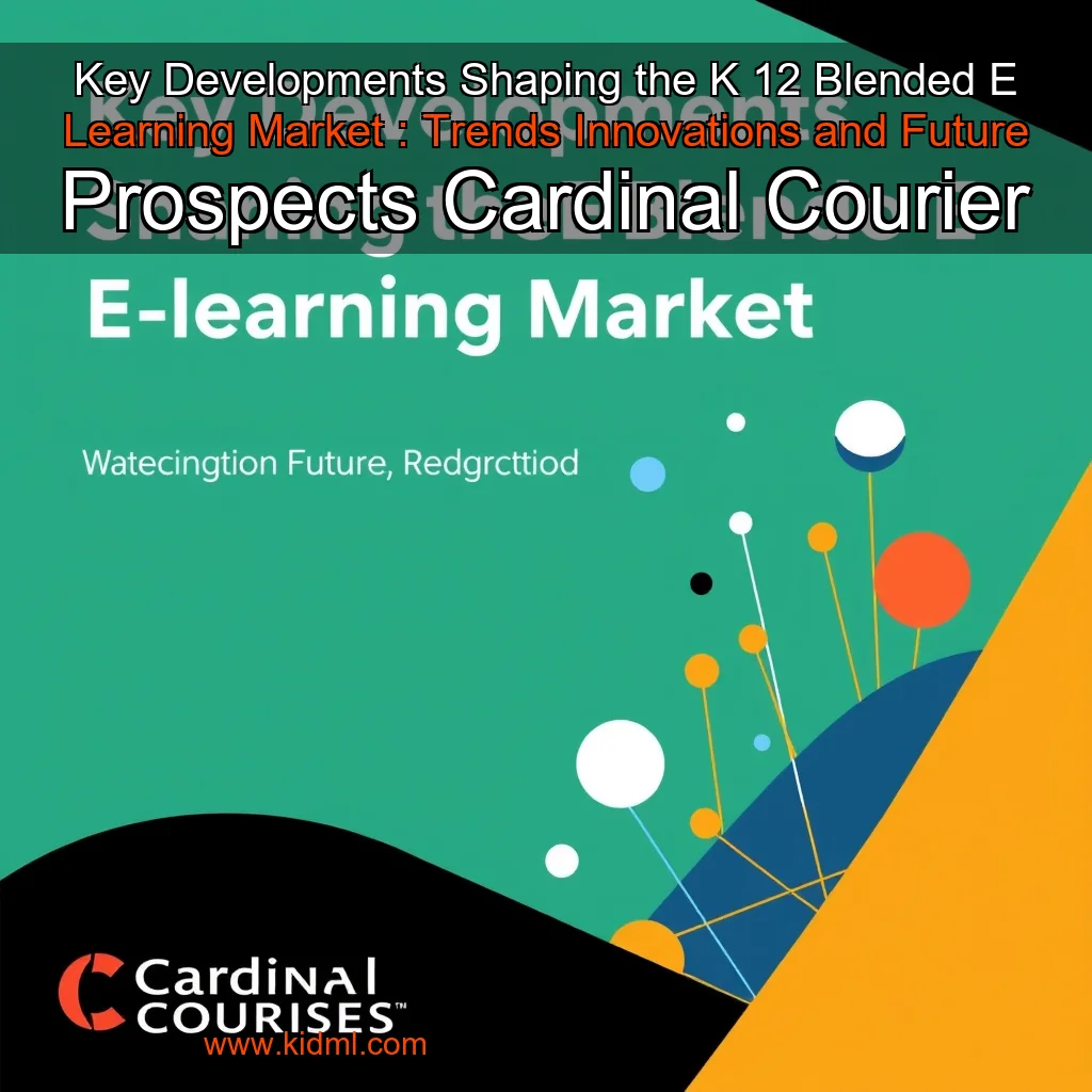 Read more about the article Key Developments Shaping the K  12 Blended E  Learning Market : Trends  Innovations  and Future Prospects  Cardinal Courier